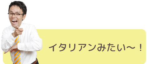 イタリアンみたい〜！
